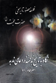 فلسفه حضور تاریخی حضرت حجت عجل الله تعالی فرجه الشریف (نگاه به تاریخ هدفمند در دعای ندبه)