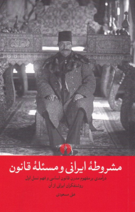 مشروطه ایرانی و مسئله قانون (درآمدی بر مفهوم مدرن قانون اساسی و فهم نسل اول روشنفکران ایرانی از آن)