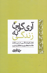 آری گویی به زندگی (معنای زندگی از دیدگاه علامه جعفری و متفکران غرب)