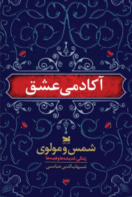 آکادمی عشق (شمس و مولوی زندگی، اندیشه ها و قصه ها)