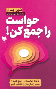 حواست را جمع کن (چگونه حواسمان را جمع کنیم و مسیر زندگی مان را انتخاب کنیم)