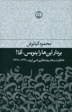 بردار این ها را بنویس، آقا! (خاطرات و نقد روشنفکری ادبی ایران، 1340 - 1360)