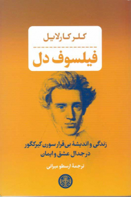 فیلسوف دل (زندگی و اندیشه بی قرار سورن کیرکگور در جدال عشق و ایمان)
