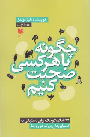 چگونه با هر کسی صحبت کنیم (92 شگرد کوچک برای دستیابی به کامیابی های بزرگ در روابط)