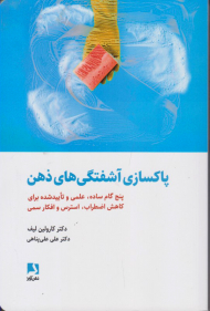 پاکسازی آشفتگی های ذهن (پنج گام ساده، علمی و تایید شده برای کاهش اضطراب، استرس و افکار سمی)