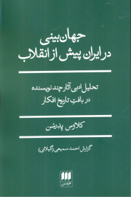 جهان بینی در ایران پیش از انقلاب (تحلیل ادبی آثار چند نویسنده در بافت تاریخ افکار)