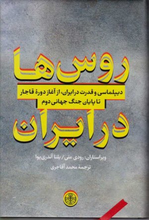 روس ها در ایران (دیپلماسی و قدرت در ایران، از آغاز دوره قاجار تا پایان جنگ جهانی دوم)