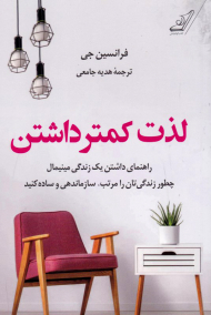 لذت کمتر داشتن (راهنمای داشتن یک زندگی مینیمال. چطور زندگی تان را مرتب، سازماندهی و ساده کنید)
