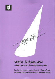 ساختن تئاتر از دل ویرانه ها (راهنمایی عملی برای کار با بازیگر، تمرین تئاتر و کنشگری)