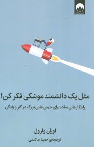 مثل یک دانشمند موشکی فکر کن (راهکار هایی ساده برای جهش هایی بزرگ در کار و زندگی)