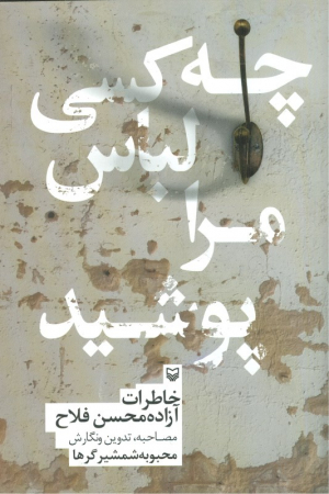 چه کسی لباس مرا پوشید (خاطرات آزاده محسن فلاح)