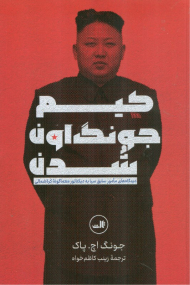 کیم جونگ اون شدن (دیدگاه های مامور سابق سیا به دیکتاتور معماگونه کره شمالی)