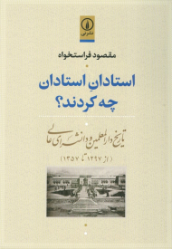 استادان استادان چه کردند؟ (تاریخ دارالمعلمین و دانشسرای عالی از 1297 تا 1357)