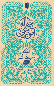 رساله آموزشی - جلد اول (عبادات بر اساس فتاوای مرجع عالیقدر حضرت آیت الله العظمی خامنه ای )