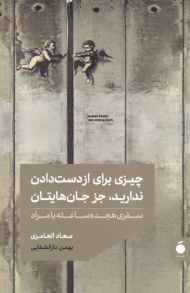 چیزی برای از دست دادن ندارید، جز جان هایتان (سفری هجده ساعته با مراد)