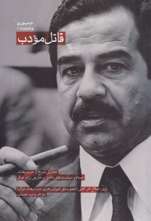 قاتل مودب (خاطراتی صریح از حزب بعث، صدام و سیاست های داخلی و خارجی رژیم عراق)