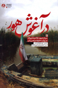 در آغوش هور (سردار شهید غلامرضا پروانه به روایت خانواده و همرزمان)