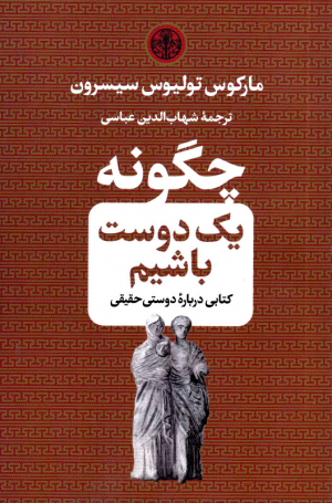 چگونه یک دوست باشیم (کتابی درباره دوستی حقیقی)