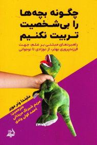 چگونه بچه ها را بی شخصیت تربیت نکنیم (راهبرد های مبتنی بر علم، جهت فرزندپروری بهتر، از نوزادی تا نوجوانی)