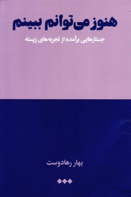 هنوز می توانم ببینم (جستارهایی برآمده از تجربه های زیسته)