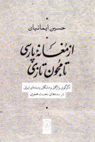 از مغانه پارسی تا مجون تازی (دگرگونی واژگانی و مایگانی پدیده ای ایرانی در سده های نخست هجری)