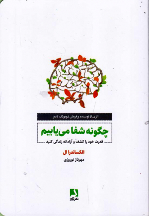 چگونه شفا می یابیم (قدرت خود را کشف و آزادانه زندگی کنید)