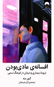 افسانه عادی بودن (تروما، بیماری و درمان در یک فرهنگ سمی)